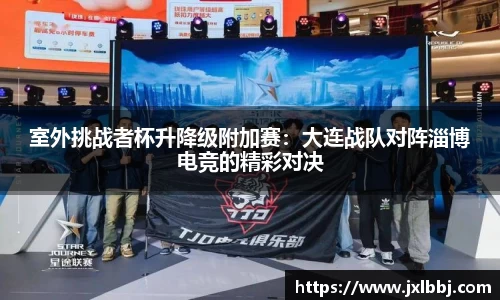室外挑战者杯升降级附加赛：大连战队对阵淄博电竞的精彩对决