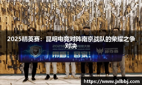 2025精英赛：昆明电竞对阵南京战队的荣耀之争对决