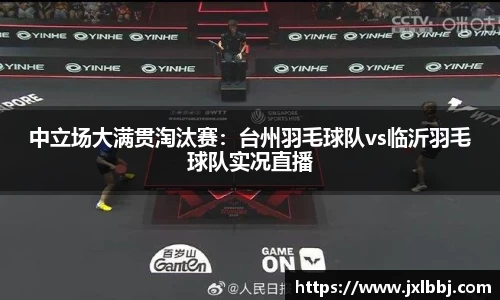 中立场大满贯淘汰赛：台州羽毛球队vs临沂羽毛球队实况直播