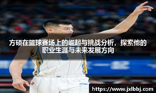方硕在篮球赛场上的崛起与挑战分析，探索他的职业生涯与未来发展方向