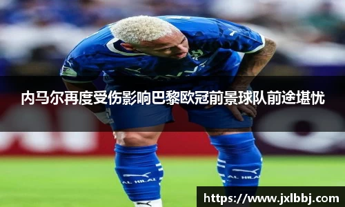 内马尔再度受伤影响巴黎欧冠前景球队前途堪忧