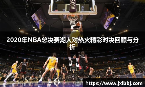 2020年NBA总决赛湖人对热火精彩对决回顾与分析